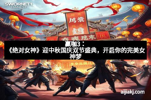 赢咖3：《绝对女神》迎中秋国庆双节盛典，开启你的完美女神梦