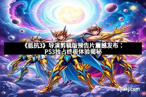 《抵抗3》导演剪辑版预告片震撼发布：PS3独占终极体验揭秘